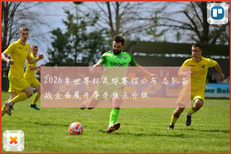2026年世界杯足球赛程公布 各队备战全面展开争夺焦点升级
