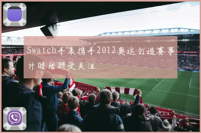 Swatch手表携手2012奥运打造赛事计时话题受关注