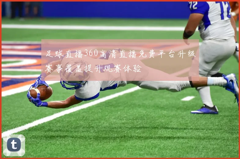 足球直播360高清直播免费平台升级赛事覆盖提升观赛体验